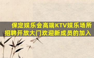 保定娱乐会高端KTV娱乐场所招聘开放大门欢迎新成员的加入